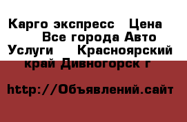 Карго экспресс › Цена ­ 100 - Все города Авто » Услуги   . Красноярский край,Дивногорск г.